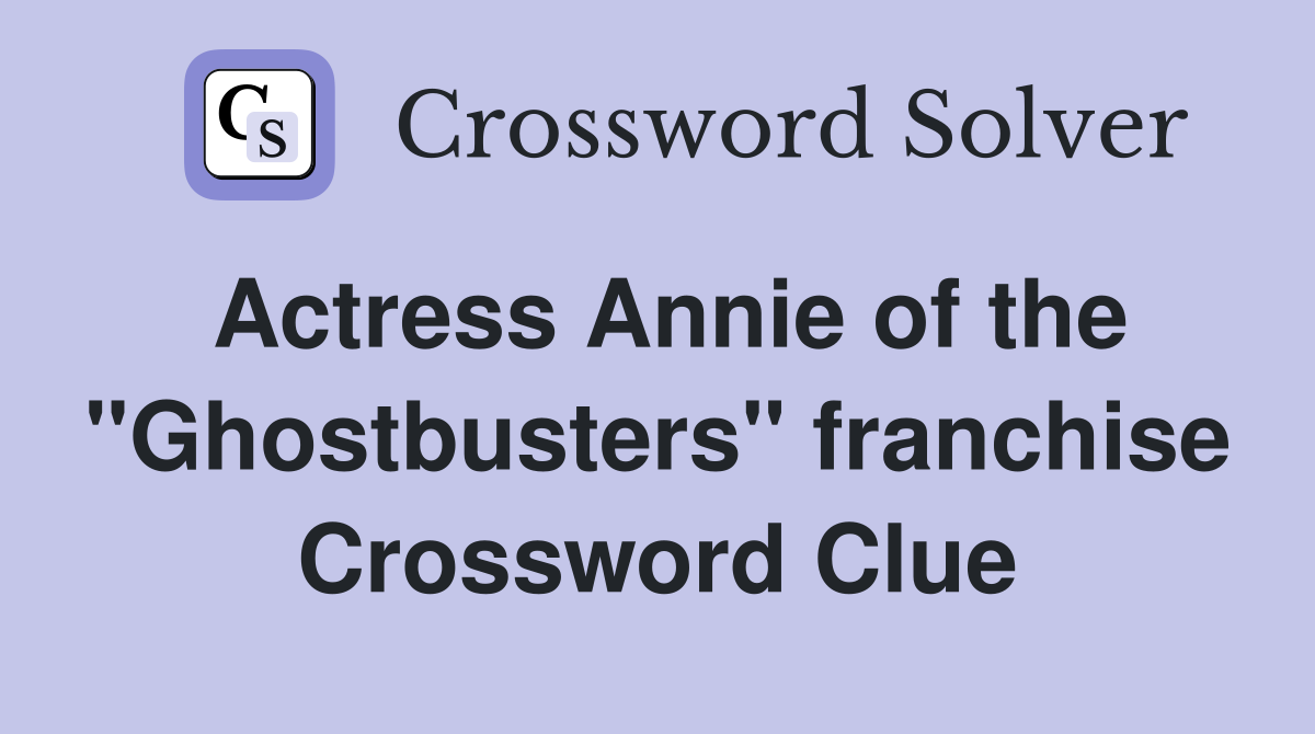 Actress Annie of the "Ghostbusters" franchise Crossword Clue Answers